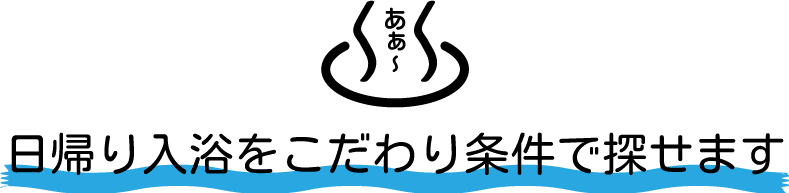 日帰り入浴をこだわり条件で探せます